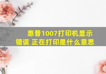 惠普1007打印机显示错误 正在打印是什么意思